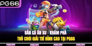 Bắn Cá Ăn Xu – Khám Phá Trò Chơi Giải Trí Đỉnh Cao Tại PG66
