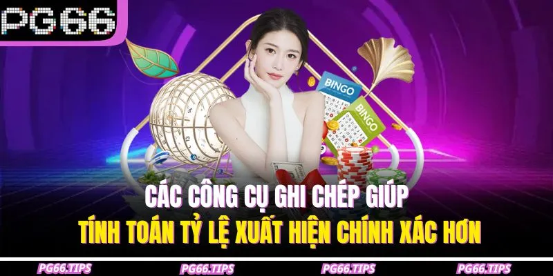 Các công cụ ghi chép giúp tính toán tỷ lệ xuất hiện chính xác hơn
