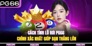 Cách Tính Lô Rơi PG66 Chính Xác Nhất Giúp Bạn Thắng Lớn