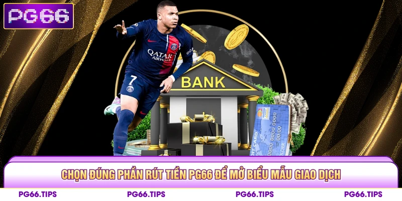 Chọn đúng phần rút tiền PG66 để mở biểu mẫu giao dịch