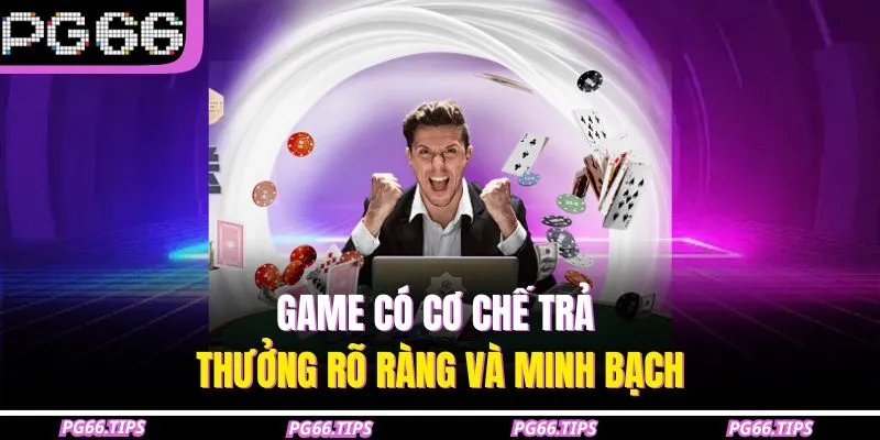 Game có cơ chế trả thưởng rõ ràng và minh bạch