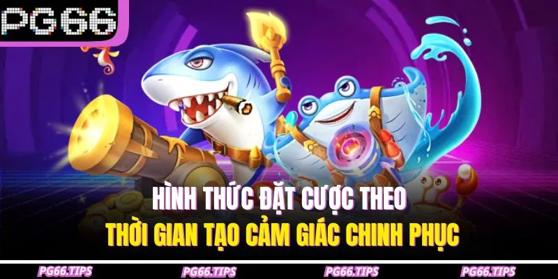 Hình thức đặt cược theo thời gian tạo cảm giác chinh phục