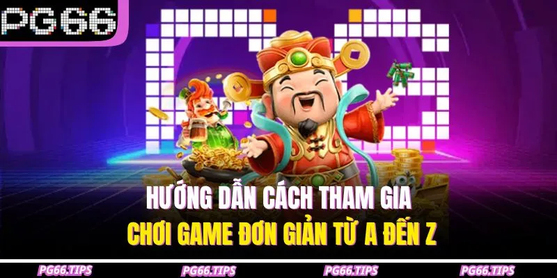Hướng dẫn cách tham gia chơi game đơn giản từ A đến Z