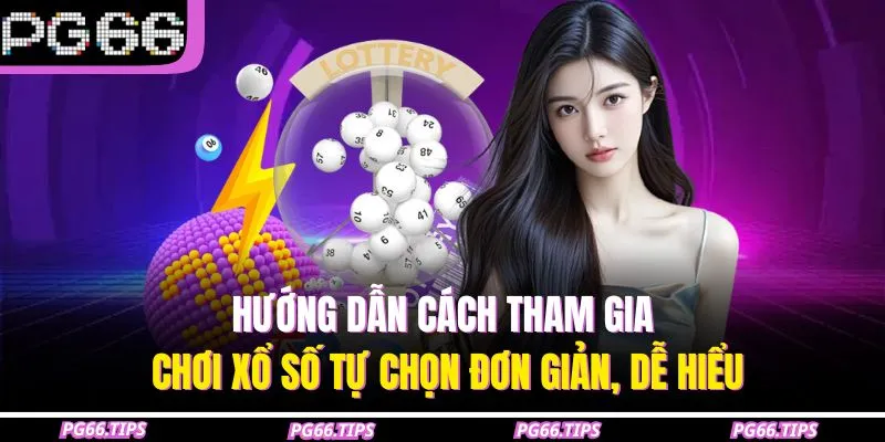 Hướng dẫn cách tham gia chơi xổ số tự chọn đơn giản, dễ hiểu