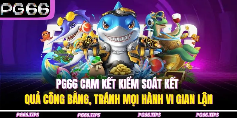 PG66 cam kết kiểm soát kết quả công bằng, tránh mọi hành vi gian lận