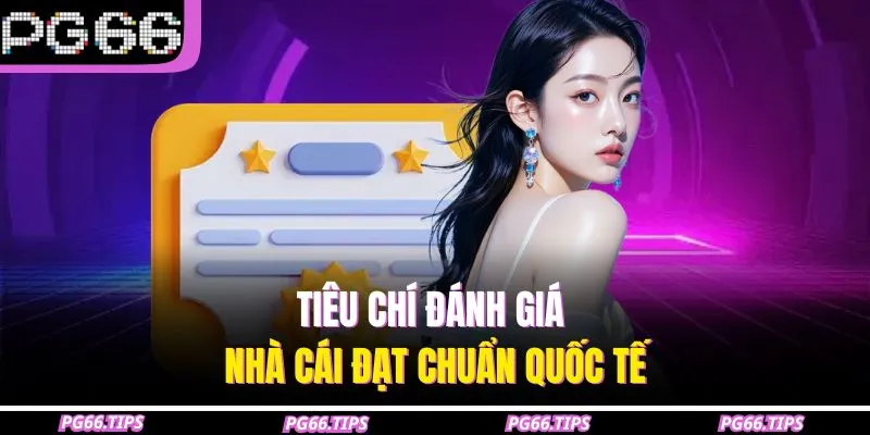 Tiêu chí đánh giá nhà cái đạt chuẩn quốc tế