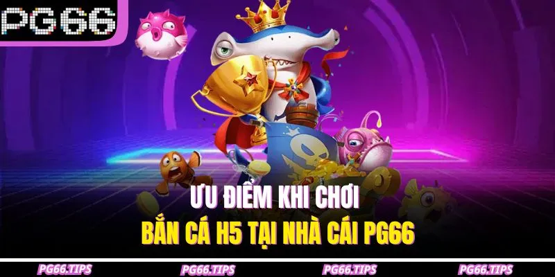 Ưu điểm khi chơi bắn cá H5 tại nhà cái PG66
