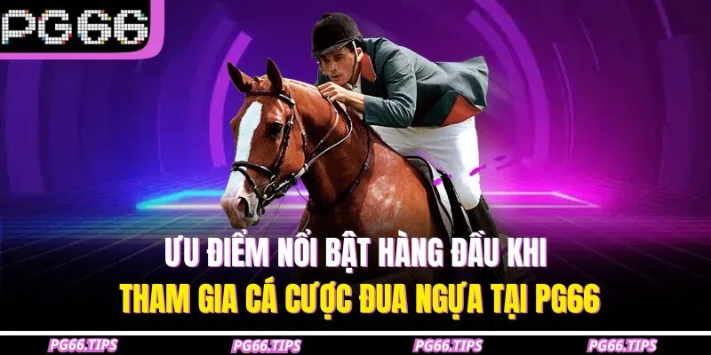 Ưu điểm nổi bật hàng đầu khi tham gia cá cược đua ngựa tại PG66